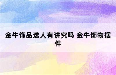 金牛饰品送人有讲究吗 金牛饰物摆件